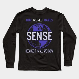 Our world makes sense because it is all we know Long Sleeve T-Shirt